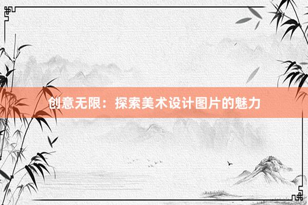 创意无限：探索美术设计图片的魅力